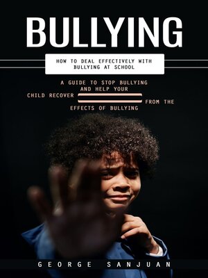 cover image of Bullying--How to Deal Effectively With Bullying at School (A Guide to Stop Bullying and Help Your Child Recover From the Effects of Bullying)